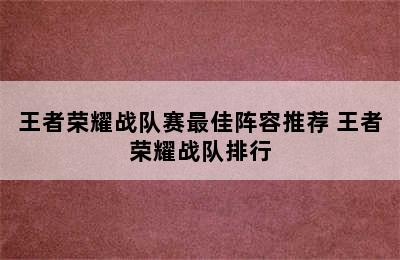 王者荣耀战队赛最佳阵容推荐 王者荣耀战队排行